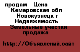 продам › Цена ­ 250 000 - Кемеровская обл., Новокузнецк г. Недвижимость » Земельные участки продажа   